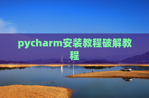 pycharm安装教程破解教程 pycharm安装教程破解教程